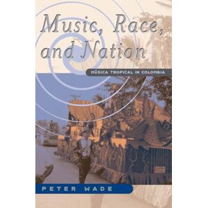 Wade, Peter Music, Race, and Nation: Musica Tropical in Colombia (Chicago Studies in Ethnomusicology) Wade, Peter Music, Race, and Nation: Musica Tropical in Colombia (Chicago Studies in Ethnomusicology)
