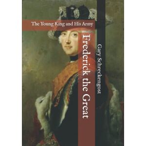 Schreckengost, Gary Frederick the Great: The Young King and His Army Schreckengost, Gary Frederick the Great: The Young King and His Army