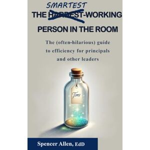 Allen, Spencer L The Smartest-Working Person in the Room: The (often-hilarious) guide to efficiency for principals and other leaders Allen, Spencer L The Smartest-Working Person in the Room: The (often-hilarious) guide to efficiency for principals and other leaders