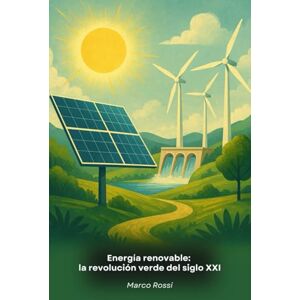 Rossi, Marco Energía renovable: la revolución verde del siglo XXI: Guía completa de las tecnologías innovadoras que están transformando nuestra relación con la energía y el medio ambiente Rossi, Marco Energía renovable: la revolución verde del siglo XXI: Guía completa de las tecnologías innovadoras que están transformando nuestra relación con la energía y el medio ambiente