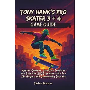 Ramirez, Carloz Tony Hawk’s Pro Skater 3 + 4 Game Guide: Master Combos, Conquer Trophies and Rule the 2025 Remake with Pro Strategies and Community Secrets Ramirez, Carloz Tony Hawk’s Pro Skater 3 + 4 Game Guide: Master Combos, Conquer Trophies and Rule the 2025 Remake with Pro Strategies and Community Secrets