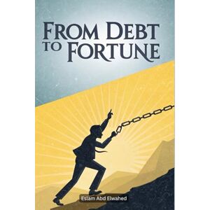 Abd Elwahed, Eslam From Debt to Fortune: 100 True Stories of Financial Comebacks (Billionaires & Success) Abd Elwahed, Eslam From Debt to Fortune: 100 True Stories of Financial Comebacks (Billionaires & Success)