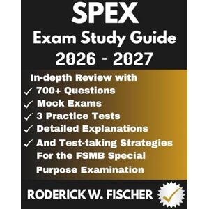 Fischer, Roderick W. SPEX EXAM Study Guide: In-depth review with 700+ Questions, Mock exams, 3 Practice tests, Detailed explanations and test-taking strategies for the FSMB Special Purpose Examination Fischer, Roderick W. SPEX EXAM Study Guide: In-depth review with 700+ Questions, Mock exams, 3 Practice tests, Detailed explanations and test-taking strategies for the FSMB Special Purpose Examination