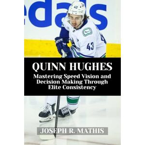 Mathis, Joseph R. QUINN HUGHES: Mastering Speed Vision and Decision Making Through Elite Consistency Mathis, Joseph R. QUINN HUGHES: Mastering Speed Vision and Decision Making Through Elite Consistency