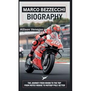 Venegas, Allison MARCO BEZZECCHI BIOGRAPHY: The Journey from Rimini to the Top From Moto3 Rookie to MotoGP Pole-Setter Venegas, Allison MARCO BEZZECCHI BIOGRAPHY: The Journey from Rimini to the Top From Moto3 Rookie to MotoGP Pole-Setter