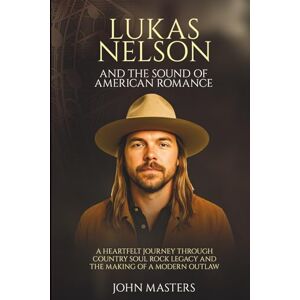Masters, John Lukas Nelson and the Sound of American Romance: A heartfelt journey through country soul rock legacy and the making of a modern outlaw (Behind the Steel The Pedal Steel Pioneers of Country) Masters, John Lukas Nelson and the Sound of American Romance: A heartfelt journey through country soul rock legacy and the making of a modern outlaw (Behind the Steel The Pedal Steel Pioneers of Country)