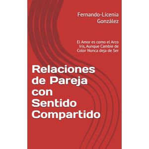 González, Fernando Relaciones de Pareja con Sentido Compartido: El Amor es como el Arco Iris, Aunque Cambie de Color Nunca deja de Ser González, Fernando Relaciones de Pareja con Sentido Compartido: El Amor es como el Arco Iris, Aunque Cambie de Color Nunca deja de Ser