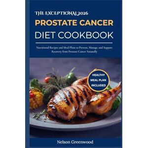 Greenwood, Nelson The Exceptional 2026 Prostate Cancer Diet cookbook: Nutritional Recipes and Meal Plans to Prevent, Manage, and Support Recovery from Prostate Cancer Naturally Greenwood, Nelson The Exceptional 2026 Prostate Cancer Diet cookbook: Nutritional Recipes and Meal Plans to Prevent, Manage, and Support Recovery from Prostate Cancer Naturally