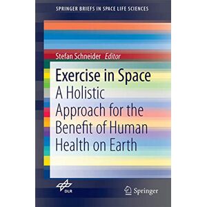 Exercise in Space: A Holistic Approach for the Benefit of Human Health on Earth: 0 (SpringerBriefs in Space Life Sciences) Exercise in Space: A Holistic Approach for the Benefit of Human Health on Earth: 0 (SpringerBriefs in Space Life Sciences)
