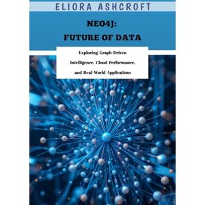 Ashcroft, Eliora Neo4j: Future of Data: Exploring Graph-Driven Intelligence, Cloud Performance, and Real-World Applications Ashcroft, Eliora Neo4j: Future of Data: Exploring Graph-Driven Intelligence, Cloud Performance, and Real-World Applications