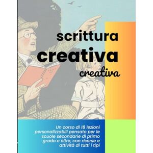VV., AA. Scrittura creativa creativa: idee, materiali e percorsi per la scuola secondaria VV., AA. Scrittura creativa creativa: idee, materiali e percorsi per la scuola secondaria