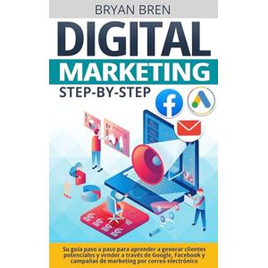 Bren, Bryan Digital Marketing Step-by-Step: Su guía paso a paso para aprender a generar clientes potenciales y vender a través de Google, Facebook y campañas de marketing por correo electrónico Bren, Bryan Digital Marketing Step-by-Step: Su guía paso a paso para aprender a generar clientes potenciales y vender a través de Google, Facebook y campañas de marketing por correo electrónico