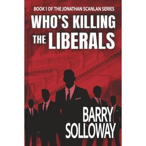 Solloway, Barry Who's Killing the Liberals: Book 1 of the Jonathan Scanlan Series Solloway, Barry Who's Killing the Liberals: Book 1 of the Jonathan Scanlan Series