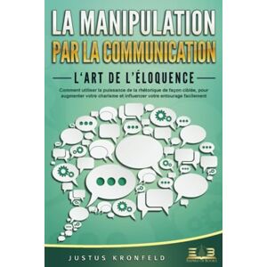 Kronfeld, Justus La manipulation par la communication – L'art de l'éloquence: Comment utiliser la puissance de la rhétorique de façon ciblée, pour augmenter votre charisme et influencer votre entourage facilement Kronfeld, Justus La manipulation par la communication – L'art de l'éloquence: Comment utiliser la puissance de la rhétorique de façon ciblée, pour augmenter votre charisme et influencer votre entourage facilement
