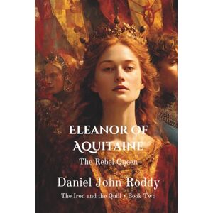Roddy, Daniel John Eleanor of Aquitaine: The Rebel Queen (The Iron and the Quill) Roddy, Daniel John Eleanor of Aquitaine: The Rebel Queen (The Iron and the Quill)