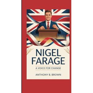 B. Brown, Anthony NIGEL FARAGE: A VOICE FOR CHANGE B. Brown, Anthony NIGEL FARAGE: A VOICE FOR CHANGE