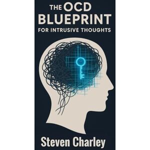 Charley, Steven The OCD Blueprint for Intrusive Thoughts: A Step-by-Step Guide Using CBT, ERP, and ACT to Break Free from "What If" Thinking, Manage Anxiety, and Reclaim Your Life. Charley, Steven The OCD Blueprint for Intrusive Thoughts: A Step-by-Step Guide Using CBT, ERP, and ACT to Break Free from "What If" Thinking, Manage Anxiety, and Reclaim Your Life.