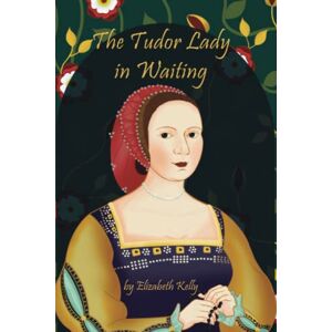 Kelly, Elizabeth The Tudor Lady in Waiting: 2 (The Tudors Series) Kelly, Elizabeth The Tudor Lady in Waiting: 2 (The Tudors Series)