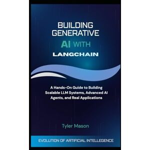 Mason, Tyler BUILDING GENERATIVE AI WITH LANGCHAIN: A Hands-On Guide to Building Scalable LLM Systems, Advanced AI Agents, and Real Applications Mason, Tyler BUILDING GENERATIVE AI WITH LANGCHAIN: A Hands-On Guide to Building Scalable LLM Systems, Advanced AI Agents, and Real Applications