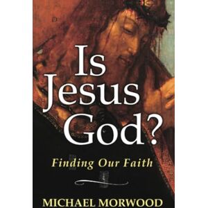 Morwood, Michael Is Jesus God?: Finding Our Faith Morwood, Michael Is Jesus God?: Finding Our Faith