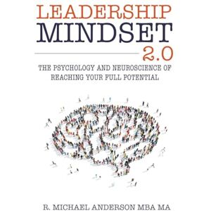 Anderson, R. Michael Leadership Mindset 2.0: The Psychology and Neuroscience of Reaching your Full Potential Anderson, R. Michael Leadership Mindset 2.0: The Psychology and Neuroscience of Reaching your Full Potential