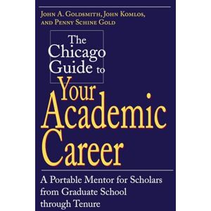 Goldsmith, John A. The Chicago Guide to Your Academic Career: A Portable Mentor for Scholars from Graduate School through Tenure (Chicago Guides to Academic Life) Goldsmith, John A. The Chicago Guide to Your Academic Career: A Portable Mentor for Scholars from Graduate School through Tenure (Chicago Guides to Academic Life)