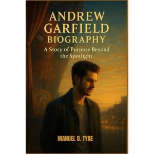 D. TYRE, MANUEL ANDREW GARFIELD BIOGRAPHY : A STORY OF PURPOSE BEYOND THE SPOTLIGHT: THE MAN BEHIND THE MARVEL D. TYRE, MANUEL ANDREW GARFIELD BIOGRAPHY : A STORY OF PURPOSE BEYOND THE SPOTLIGHT: THE MAN BEHIND THE MARVEL