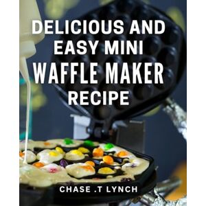 T Lynch, Chase . Delicious And Easy Mini Waffle Maker Recipe: Whip Up Irresistible Bite-Sized Delights with this Mini Waffle Maker Cookbook Perfect for Busy Foodies and Breakfast Lovers! T Lynch, Chase . Delicious And Easy Mini Waffle Maker Recipe: Whip Up Irresistible Bite-Sized Delights with this Mini Waffle Maker Cookbook Perfect for Busy Foodies and Breakfast Lovers!