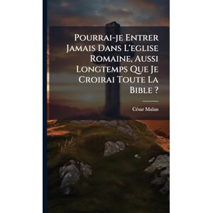 Pourrai-je Entrer Jamais Dans L'eglise Romaine, Aussi Longtemps Que Je Croirai Toute La Bible ? Pourrai-je Entrer Jamais Dans L'eglise Romaine, Aussi Longtemps Que Je Croirai Toute La Bible ?