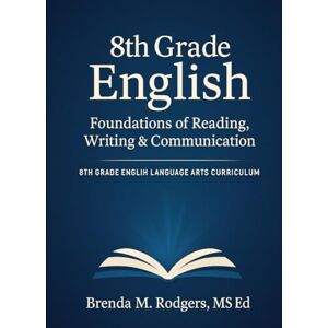 Rodgers, Brenda M. 8th Grade English: Foundations of Reading, Writing & Communication (Grades K-12 English Curriculum Elementary to High School English Language Arts Textbooks for School and Homeschool) Rodgers, Brenda M. 8th Grade English: Foundations of Reading, Writing & Communication (Grades K-12 English Curriculum Elementary to High School English Language Arts Textbooks for School and Homeschool)