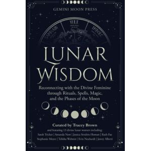 Brown, Tracey Lunar Wisdom: Reconnecting with the Divine Feminine through Rituals, Spells, Magic, and the Phases of the Moon Brown, Tracey Lunar Wisdom: Reconnecting with the Divine Feminine through Rituals, Spells, Magic, and the Phases of the Moon