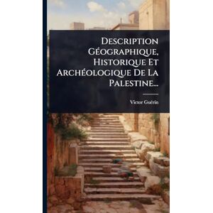 Guã(c)Rin, Victor Description GÃ(c)ographique, Historique Et ArchÃ(c)ologique De La Palestine... Guã(c)Rin, Victor Description GÃ(c)ographique, Historique Et ArchÃ(c)ologique De La Palestine...