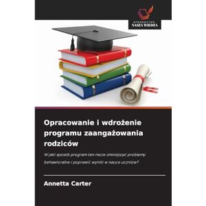 Carter, Annetta Opracowanie i wdrożenie programu zaangażowania rodziców: W jaki sposób program ten mo¿e zmniejszy¿ problemy behawioralne i poprawi¿ wyniki w nauce uczniów? Carter, Annetta Opracowanie i wdrożenie programu zaangażowania rodziców: W jaki sposób program ten mo¿e zmniejszy¿ problemy behawioralne i poprawi¿ wyniki w nauce uczniów?