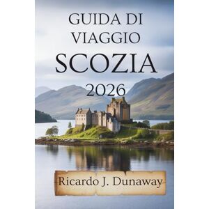 Dunaway, Ricardo J. Guida DI VIAGGIO Scozia 2026: Meraviglie nascoste e consigli locali nel cuore del Regno Unito Dunaway, Ricardo J. Guida DI VIAGGIO Scozia 2026: Meraviglie nascoste e consigli locali nel cuore del Regno Unito