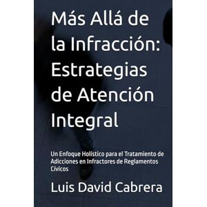 López Cabrera, Lic. Luis David Más Allá de la Infracción: Estrategias de Atención Integral: Un Enfoque Holístico para el Tratamiento de Adicciones en Infractores de Reglamentos Cívicos López Cabrera, Lic. Luis David Más Allá de la Infracción: Estrategias de Atención Integral: Un Enfoque Holístico para el Tratamiento de Adicciones en Infractores de Reglamentos Cívicos