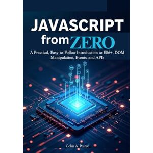 A. Pearce, Colin JavaScript from Zero: The Complete Beginner’s Guide to Modern Web Development: A Practical, Easy-to-Follow Introduction to ES6+, DOM Manipulation, Events, and APIs. A. Pearce, Colin JavaScript from Zero: The Complete Beginner’s Guide to Modern Web Development: A Practical, Easy-to-Follow Introduction to ES6+, DOM Manipulation, Events, and APIs.