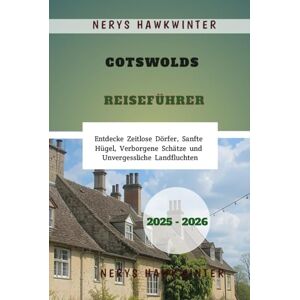 Hawkwinter, Nerys Cotswolds Reiseführer 2025 2026: Entdecke Zeitlose Dörfer, Sanfte Hügel, Verborgene Schätze und Unvergessliche Landfluchten Hawkwinter, Nerys Cotswolds Reiseführer 2025 2026: Entdecke Zeitlose Dörfer, Sanfte Hügel, Verborgene Schätze und Unvergessliche Landfluchten