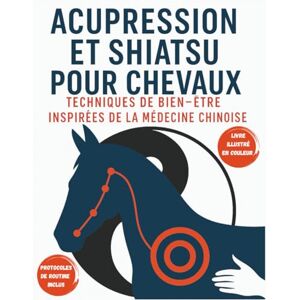 CHARVET, Marc Acupression et Shiatsu pour Chevaux : Techniques de Bien-Être Inspirées de la Médecine Chinoise: Méthodes Douces d’Acupression et Shiatsu Équin : ... Soulager les Tensions de votre cheval CHARVET, Marc Acupression et Shiatsu pour Chevaux : Techniques de Bien-Être Inspirées de la Médecine Chinoise: Méthodes Douces d’Acupression et Shiatsu Équin : ... Soulager les Tensions de votre cheval
