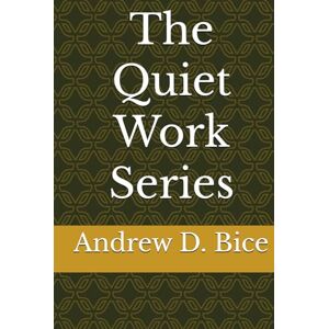 Bice, Andrew D The Quiet Work Series Bice, Andrew D The Quiet Work Series