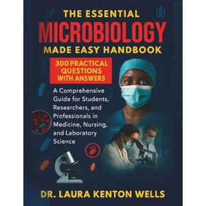 Wells, Dr. Laura Kenton The Essential Microbiology Made Easy Handbook: A Comprehensive Guide for Students, Researchers, and Professionals in Medicine, Nursing, and Laboratory Science Wells, Dr. Laura Kenton The Essential Microbiology Made Easy Handbook: A Comprehensive Guide for Students, Researchers, and Professionals in Medicine, Nursing, and Laboratory Science