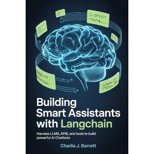 Barrett, Charlie J. BUILDING SMART ASSISTANTS WITH LANGCHAIN: Harness LLMs, APIs, and Tools to Build Powerful AI Chatbots (CoreCoder Series) Barrett, Charlie J. BUILDING SMART ASSISTANTS WITH LANGCHAIN: Harness LLMs, APIs, and Tools to Build Powerful AI Chatbots (CoreCoder Series)