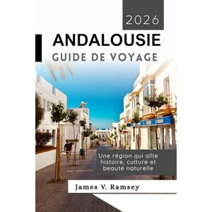 Ramsey, James V. Andalousie Guide de Voyage 2026: Une région qui allie histoire, culture et beauté naturelle Ramsey, James V. Andalousie Guide de Voyage 2026: Une région qui allie histoire, culture et beauté naturelle