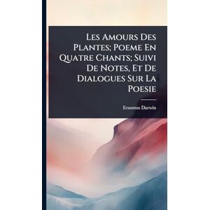 Darwin, Erasmus Les Amours Des Plantes; Poeme En Quatre Chants; Suivi De Notes, Et De Dialogues Sur La Poesie Darwin, Erasmus Les Amours Des Plantes; Poeme En Quatre Chants; Suivi De Notes, Et De Dialogues Sur La Poesie