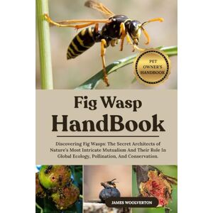WOOLVERTON, JAMES FIG WASP HANDBOOK: Discovering Fig Wasps: The Secret Architects of Nature’s Most Intricate Mutualism And Their Role In Global Ecology, Pollination, And Conservation. WOOLVERTON, JAMES FIG WASP HANDBOOK: Discovering Fig Wasps: The Secret Architects of Nature’s Most Intricate Mutualism And Their Role In Global Ecology, Pollination, And Conservation.