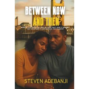 ADEBANJI, STEVEN BETWEEN NOW AND THEN: What if the greatest test of love isn’t how it begins… but whether it can survive the silence? ADEBANJI, STEVEN BETWEEN NOW AND THEN: What if the greatest test of love isn’t how it begins… but whether it can survive the silence?