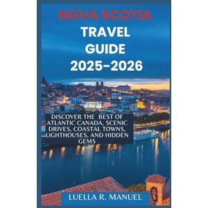 Manuel, Luella R. NOVA SCOTIA TRAVEL GUIDE 2025-2026: Discover the best of Atlantic Canada, Scenic Drives, Coastal towns, Lighthouses and Hidden Gems. Manuel, Luella R. NOVA SCOTIA TRAVEL GUIDE 2025-2026: Discover the best of Atlantic Canada, Scenic Drives, Coastal towns, Lighthouses and Hidden Gems.