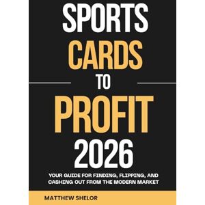 Shelor, Matthew SPORTS CARDS TO PROFIT 2026: Your Guide for Finding, Flipping, and Cashing Out from the Modern Market Shelor, Matthew SPORTS CARDS TO PROFIT 2026: Your Guide for Finding, Flipping, and Cashing Out from the Modern Market