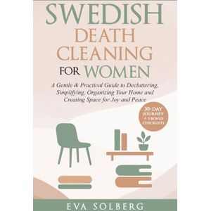 Solberg, Eva Swedish Death Cleaning for Women: A Gentle & Practical Guide to Decluttering, Simplifying, Organizing Your Home and Creating Space for Joy and Peace Solberg, Eva Swedish Death Cleaning for Women: A Gentle & Practical Guide to Decluttering, Simplifying, Organizing Your Home and Creating Space for Joy and Peace