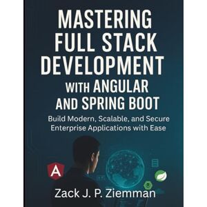 Ziemman, Zack J. P. Mastering Full Stack Development with Angular and Spring Boot: Build Modern, Scalable, and Secure Enterprise Applications with Ease (Complete Guide to App & Software Development for Beginners) Ziemman, Zack J. P. Mastering Full Stack Development with Angular and Spring Boot: Build Modern, Scalable, and Secure Enterprise Applications with Ease (Complete Guide to App & Software Development for Beginners)