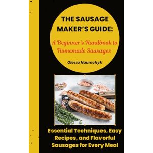 Naumchyk, Olesia The Sausage Maker’s Guide: A Beginner’s Handbook to Homemade Sausages: Essential Techniques, Easy Recipes, and Flavorful Sausages for Every Meal Naumchyk, Olesia The Sausage Maker’s Guide: A Beginner’s Handbook to Homemade Sausages: Essential Techniques, Easy Recipes, and Flavorful Sausages for Every Meal